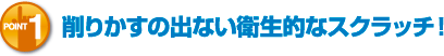 POINT1 削りかすの出ない衛生的なスクラッチ!